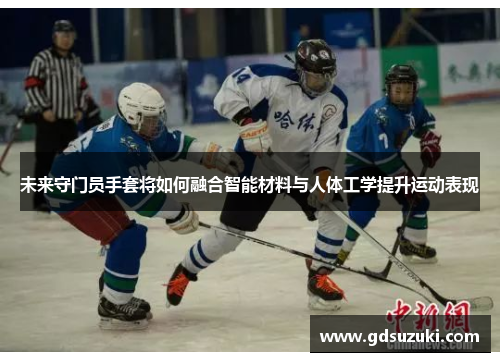 未来守门员手套将如何融合智能材料与人体工学提升运动表现